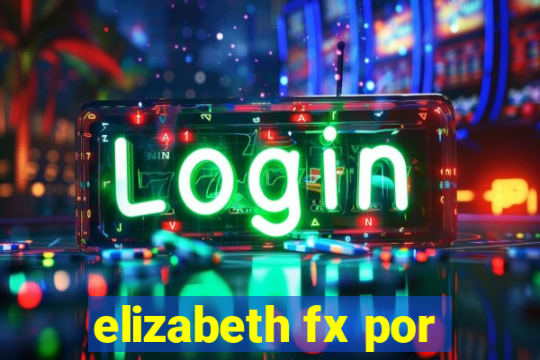 elizabeth fx por